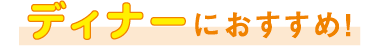 ディナーにおすすめ