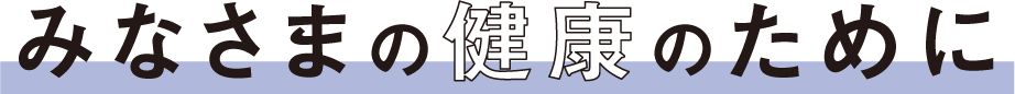 みなさまの健康のために