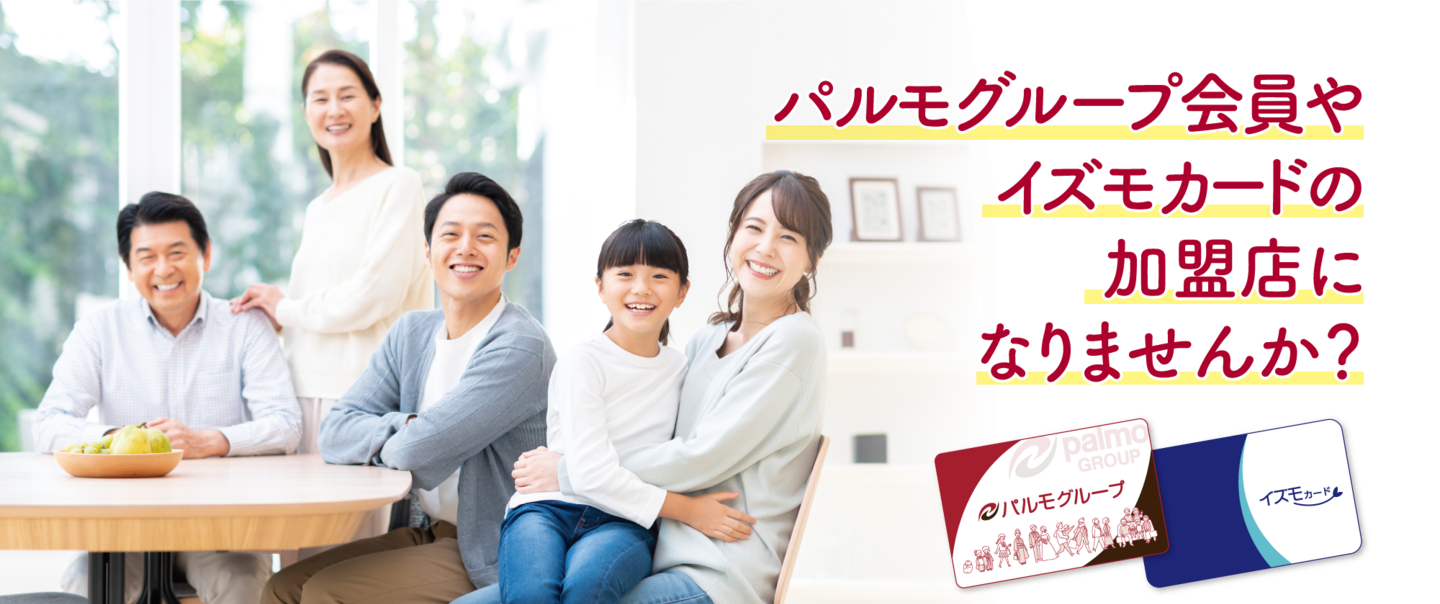 パルモグループ会員や イズモカードの 加盟店に なりませんか？