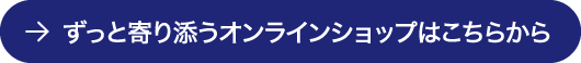 ずっと寄り添うオンラインショップはこちらから
